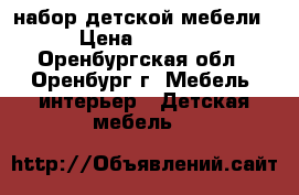 набор детской мебели › Цена ­ 9 000 - Оренбургская обл., Оренбург г. Мебель, интерьер » Детская мебель   